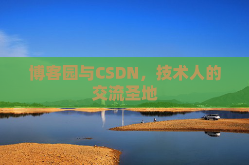博客园与CSDN,技术人的交流圣地 博客园与CSDN,技术人的交流圣地